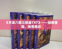 《天龍八部三聯(lián)版TXT》——經(jīng)典重現(xiàn)，傳奇再啟