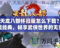 《天龍八部懷舊版怎么下載？重溫經(jīng)典，暢享武俠世界的無窮魅力》