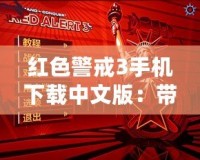 紅色警戒3手機下載中文版：帶你重溫經典，體驗極致策略戰(zhàn)爭