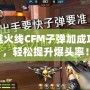 穿越火線CFM子彈加成攻略，輕松提升爆頭率！