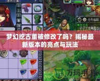 夢幻挖古董被修改了嗎？揭秘最新版本的亮點與玩法