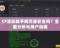 CF活動助手網(wǎng)頁版安全嗎？全面分析與用戶指南