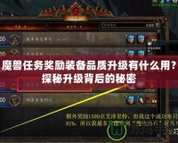 魔獸任務獎勵裝備品質升級有什么用？探秘升級背后的秘密