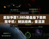 星際爭霸1.08b硬盤版下載教程手機(jī)：暢玩經(jīng)典，重溫激情