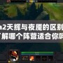 Dota2天輝與夜魘的區(qū)別：你了解哪個陣營適合你嗎？