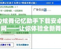 QQ炫舞記憶助手下載安卓版官網(wǎng)——讓你體驗全新舞蹈世界的最佳助手