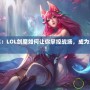 劍魔崛起：LOL劍魔如何讓你掌控戰(zhàn)場(chǎng)，成為無(wú)敵存在！