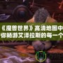 探索《魔獸世界》高清地圖中文版：帶你暢游艾澤拉斯的每一個角落