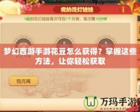 夢幻西游手游花豆怎么獲得？掌握這些方法，讓你輕松獲取