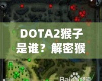 DOTA2猴子是誰(shuí)？解密猴子英雄——打破常規(guī)，成就頂級(jí)游戲體驗(yàn)！