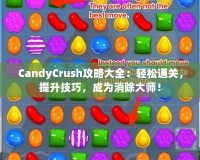 CandyCrush攻略大全：輕松通關(guān)，提升技巧，成為消除大師！