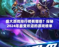 盛大游戲排行榜有哪些？探秘2024年最受歡迎的游戲榜單