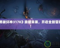 《暗黑破壞神3178》震撼來襲，開啟全新冒險之旅！