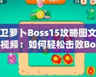 保衛(wèi)蘿卜Boss15攻略圖文詳解視頻：如何輕松擊敗Boss，順利通關(guān)