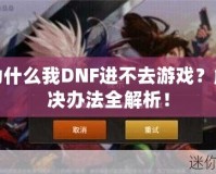 為什么我DNF進(jìn)不去游戲？解決辦法全解析！