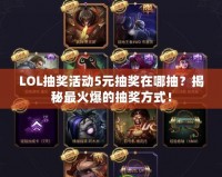 LOL抽獎活動5元抽獎在哪抽？揭秘最火爆的抽獎方式！