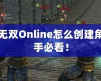 真三國無雙Online怎么創(chuàng)建角色：新手必看！