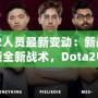 Dota2人員最新變動：新戰(zhàn)隊(duì)成員解鎖全新戰(zhàn)術(shù)，Dota2電競格局迎來新風(fēng)潮