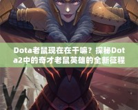 Dota老鼠現(xiàn)在在干嘛？探秘Dota2中的奇才老鼠英雄的全新征程