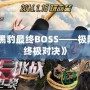 《如龍黑豹最終BOSS——極限挑戰(zhàn)的終極對決》