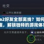 《Dota2好友全部離線？如何重拾游戲樂趣，解鎖獨(dú)特的游戲體驗(yàn)！》