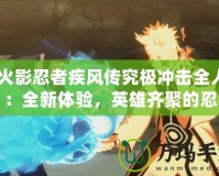 《火影忍者疾風(fēng)傳究極沖擊全人物》：全新體驗(yàn)，英雄齊聚的忍者之戰(zhàn)