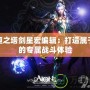 永恒之塔劍星宏編輯：打造屬于你的專(zhuān)屬戰(zhàn)斗體驗(yàn)