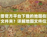 魔獸官方平臺(tái)下載的地圖在哪個(gè)文件夾？詳解地圖文件位置與管理技巧