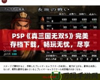 PSP《真三國無雙5》完美存檔下載，暢玩無憂，盡享華麗體驗！