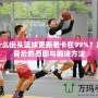 為什么街頭籃球更新老卡在99%？解密背后的原因與解決方法