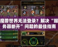 魔獸世界無法登錄？解決“服務(wù)器斷開”問題的最佳指南