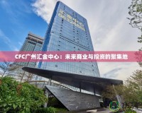 CFC廣州匯金中心：未來商業(yè)與投資的聚集地