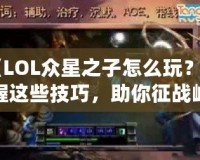 《LOL眾星之子怎么玩？掌握這些技巧，助你征戰(zhàn)峽谷》