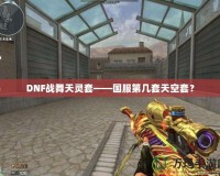 DNF戰(zhàn)舞天靈套——國服第幾套天空套？