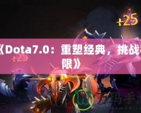 《Dota7.0：重塑經(jīng)典，挑戰(zhàn)極限》