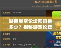 游民星空論壇密碼是多少？揭秘游戲論壇密碼與熱門討論區(qū)的獨特魅力！