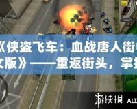 《俠盜飛車：血戰(zhàn)唐人街中文版》——重返街頭，掌控命運(yùn)