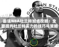 最強NBA杜蘭特加點攻略：全面提升杜蘭特實力的技巧與策略