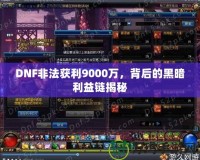 DNF非法獲利9000萬，背后的黑暗利益鏈揭秘