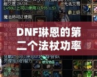 DNF琳恩的第二個法杖功率，提升戰(zhàn)力的關(guān)鍵武器！