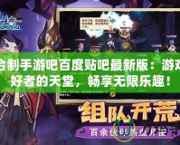 回合制手游吧百度貼吧最新版：游戲愛好者的天堂，暢享無限樂趣！