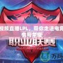 騰訊視頻直播LPL，帶你走進(jìn)電競的激情與榮耀