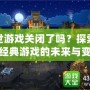 傲世游戲關(guān)閉了嗎？探索這款經(jīng)典游戲的未來與變化