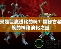 精靈是巨魔進(jìn)化的嗎？揭秘古老種族的神秘演化之謎