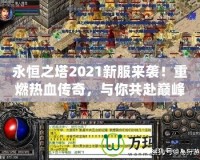 永恒之塔2021新服來襲！重燃熱血傳奇，與你共赴巔峰之戰(zhàn)