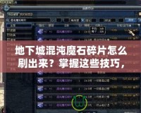 地下城混沌魔石碎片怎么刷出來？掌握這些技巧，輕松獲??！