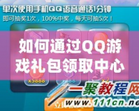 如何通過QQ游戲禮包領取中心，輕松享受更多游戲福利？