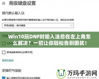 Win10玩DNF時輸入法總在左上角怎么解決？一招讓你輕松告別困擾！