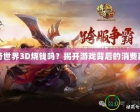 傳奇世界3D燒錢嗎？揭開(kāi)游戲背后的消費(fèi)真相