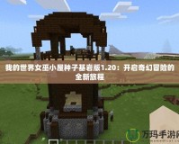 我的世界女巫小屋種子基巖版1.20：開啟奇幻冒險的全新旅程